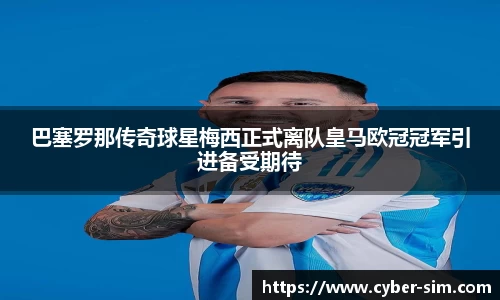 巴塞罗那传奇球星梅西正式离队皇马欧冠冠军引进备受期待