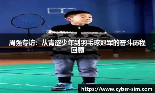 周强专访：从青涩少年到羽毛球冠军的奋斗历程回顾