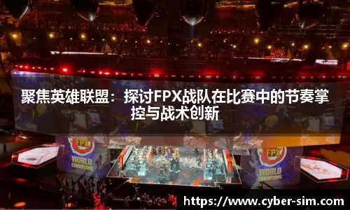 聚焦英雄联盟：探讨FPX战队在比赛中的节奏掌控与战术创新