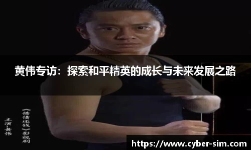 黄伟专访：探索和平精英的成长与未来发展之路