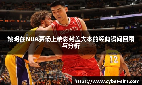 姚明在NBA赛场上精彩封盖大本的经典瞬间回顾与分析