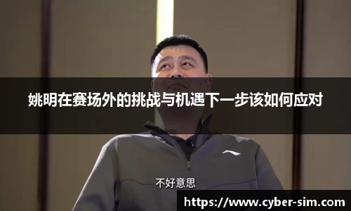 姚明在赛场外的挑战与机遇下一步该如何应对