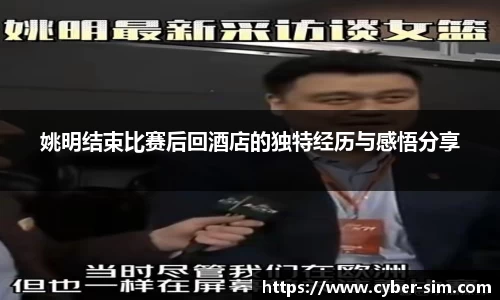 姚明结束比赛后回酒店的独特经历与感悟分享