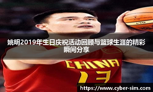 姚明2019年生日庆祝活动回顾与篮球生涯的精彩瞬间分享
