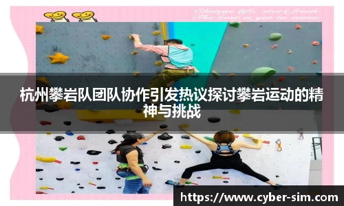 杭州攀岩队团队协作引发热议探讨攀岩运动的精神与挑战