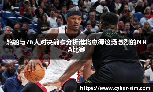 鹈鹕与76人对决前瞻分析谁将赢得这场激烈的NBA比赛
