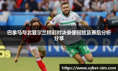 巴拿马与北爱尔兰精彩对决录像回放及赛后分析分享