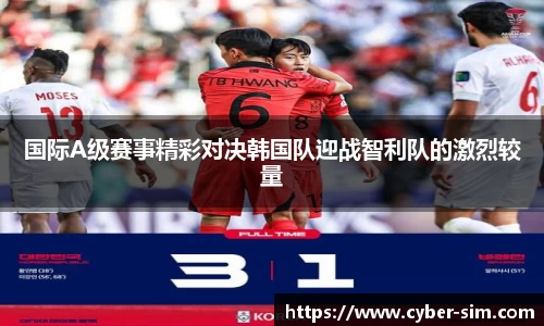 国际A级赛事精彩对决韩国队迎战智利队的激烈较量