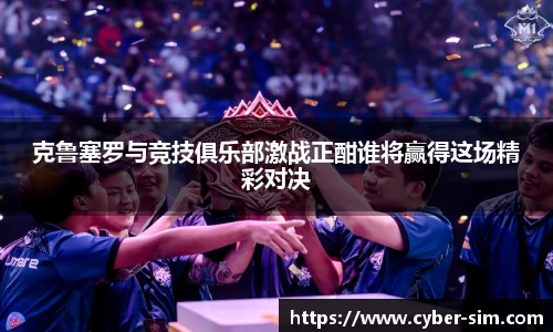 克鲁塞罗与竞技俱乐部激战正酣谁将赢得这场精彩对决