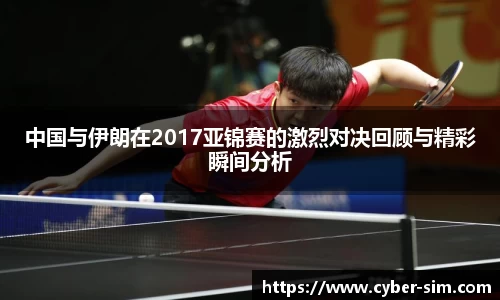 中国与伊朗在2017亚锦赛的激烈对决回顾与精彩瞬间分析