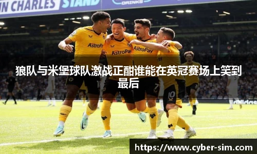 狼队与米堡球队激战正酣谁能在英冠赛场上笑到最后
