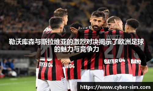 勒沃库森与斯拉维亚的激烈对决揭示了欧洲足球的魅力与竞争力