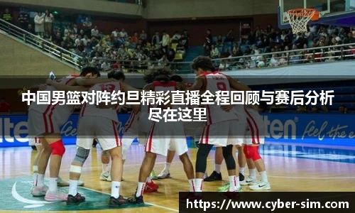 中国男篮对阵约旦精彩直播全程回顾与赛后分析尽在这里