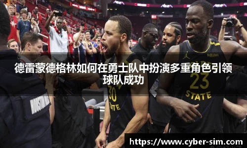 德雷蒙德格林如何在勇士队中扮演多重角色引领球队成功