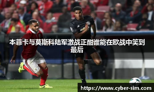 本菲卡与莫斯科陆军激战正酣谁能在欧战中笑到最后