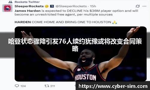哈登状态骤降引发76人续约犹豫或将改变合同策略