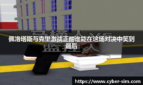 佩洛塔斯与克里激战正酣谁能在这场对决中笑到最后