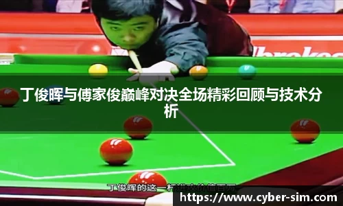 丁俊晖与傅家俊巅峰对决全场精彩回顾与技术分析