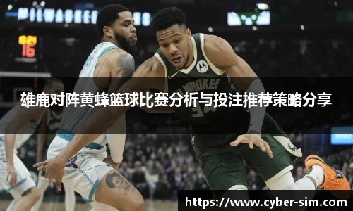 雄鹿对阵黄蜂篮球比赛分析与投注推荐策略分享