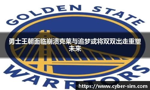 勇士王朝面临崩溃克莱与追梦或将双双出走重塑未来