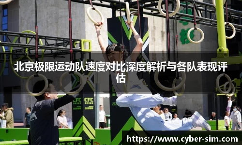 北京极限运动队速度对比深度解析与各队表现评估