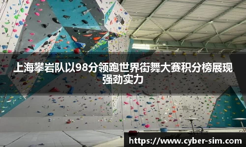上海攀岩队以98分领跑世界街舞大赛积分榜展现强劲实力